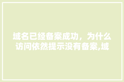 域名已经备案成功，为什么访问依然提示没有备案,域名为什么备案号要等这么久才下来。 域名已经备案成功，为什么访问依然提示没有备案,域名为什么备案号要等这么久才下来。 搜狗SEO