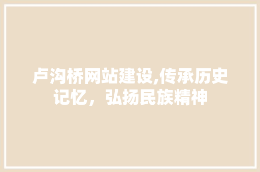 卢沟桥网站建设,传承历史记忆，弘扬民族精神 卢沟桥网站建设,传承历史记忆，弘扬民族精神 SEO关键词