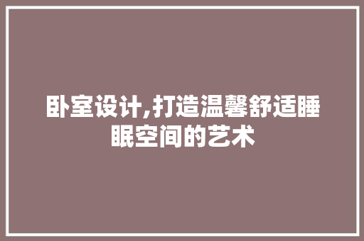 卧室设计,打造温馨舒适睡眠空间的艺术 卧室设计,打造温馨舒适睡眠空间的艺术 神马SEO