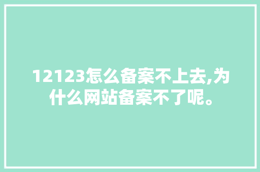 12123怎么备案不上去,为什么网站备案不了呢。 12123怎么备案不上去,为什么网站备案不了呢。 搜狗SEO