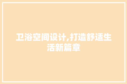 卫浴空间设计,打造舒适生活新篇章 卫浴空间设计,打造舒适生活新篇章 网站建设公司