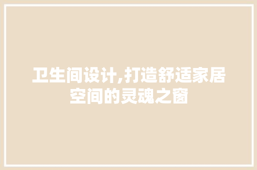 卫生间设计,打造舒适家居空间的灵魂之窗 卫生间设计,打造舒适家居空间的灵魂之窗 SEO关键词