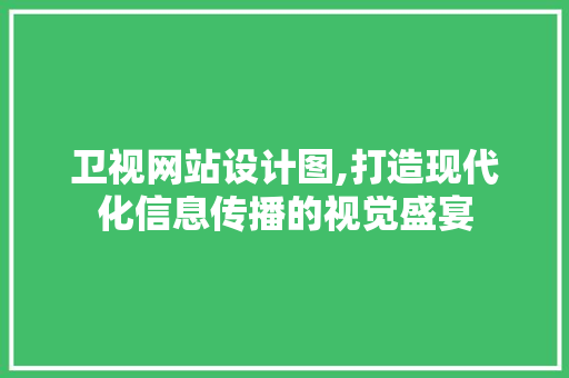 卫视网站设计图,打造现代化信息传播的视觉盛宴 网站建设公司 卫视网站设计图,打造现代化信息传播的视觉盛宴 卫视网站设计图,打造现代化信息传播的视觉盛宴 网站建设公司