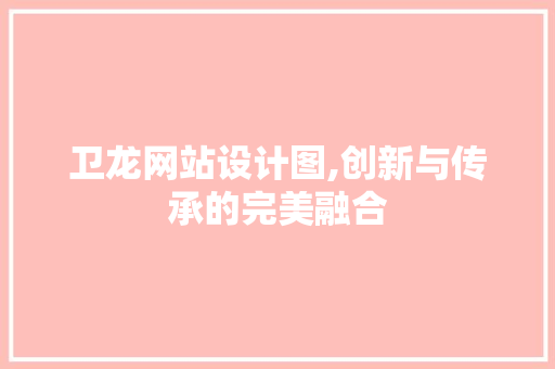卫龙网站设计图,创新与传承的完美融合