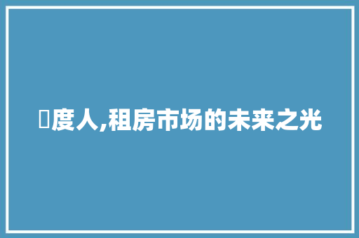 卬度人,租房市场的未来之光 卬度人,租房市场的未来之光 SEO关键词