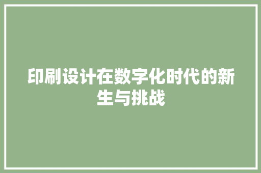 印刷设计在数字化时代的新生与挑战 印刷设计在数字化时代的新生与挑战 神马SEO