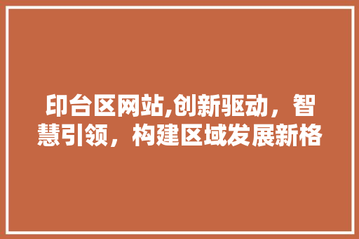 印台区网站,创新驱动，智慧引领，构建区域发展新格局 印台区网站,创新驱动，智慧引领，构建区域发展新格局 必应SEO