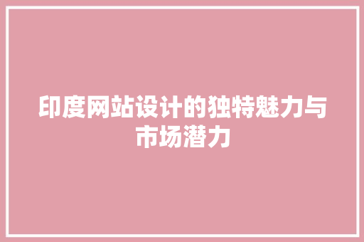 印度网站设计的独特魅力与市场潜力 印度网站设计的独特魅力与市场潜力 网站建设公司