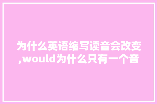 为什么英语缩写读音会改变,would为什么只有一个音节呢。 为什么英语缩写读音会改变,would为什么只有一个音节呢。 SEO关键词