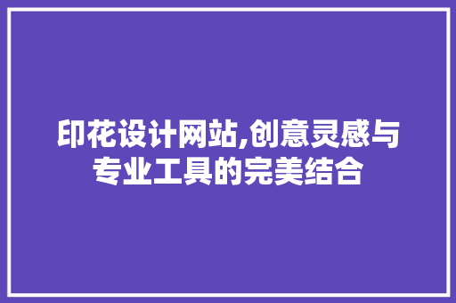 印花设计网站,创意灵感与专业工具的完美结合 印花设计网站,创意灵感与专业工具的完美结合 必应SEO