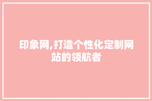 印象网,打造个性化定制网站的领航者 印象网,打造个性化定制网站的领航者 搜狗SEO