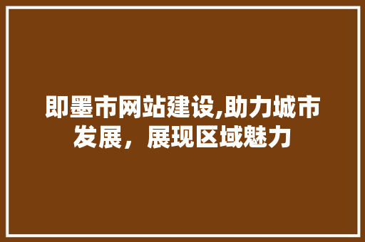 即墨市网站建设,助力城市发展，展现区域魅力 即墨市网站建设,助力城市发展，展现区域魅力 搜狗SEO
