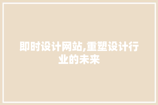 即时设计网站,重塑设计行业的未来 即时设计网站,重塑设计行业的未来 必应SEO