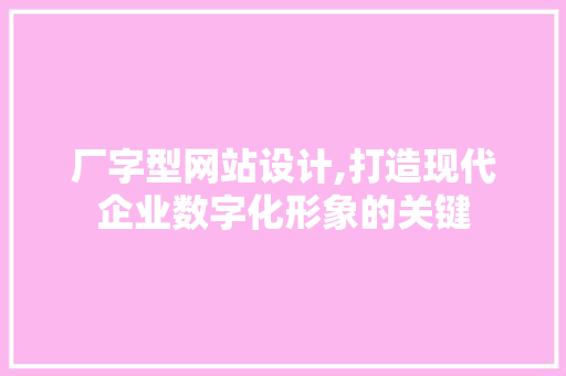 厂字型网站设计,打造现代企业数字化形象的关键 厂字型网站设计,打造现代企业数字化形象的关键 搜狗SEO