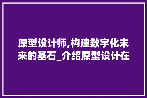 原型设计师,构建数字化未来的基石_介绍原型设计在用户体验中的重要性 原型设计师,构建数字化未来的基石_介绍原型设计在用户体验中的重要性 百度SEO