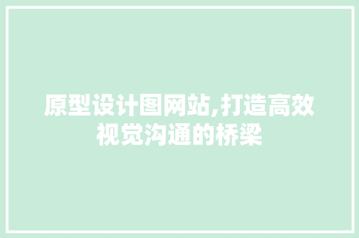 原型设计图网站,打造高效视觉沟通的桥梁 原型设计图网站,打造高效视觉沟通的桥梁 百度SEO