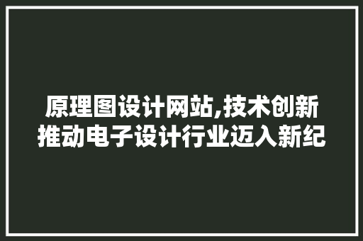 原理图设计网站,技术创新推动电子设计行业迈入新纪元