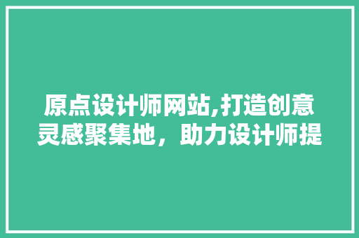 原点设计师网站,打造创意灵感聚集地，助力设计师提升自我 原点设计师网站,打造创意灵感聚集地，助力设计师提升自我 百度SEO
