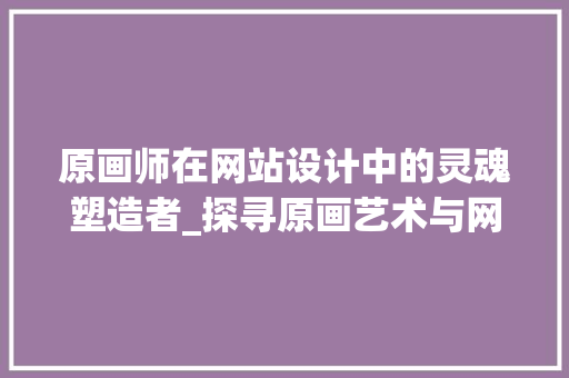 原画师在网站设计中的灵魂塑造者_探寻原画艺术与网站设计的完美融合