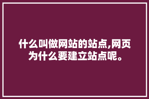 什么叫做网站的站点,网页为什么要建立站点呢。 什么叫做网站的站点,网页为什么要建立站点呢。 百度SEO