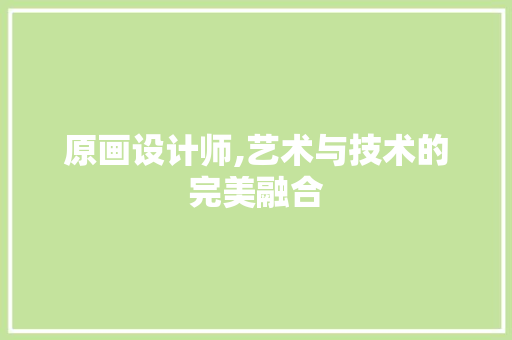 原画设计师,艺术与技术的完美融合 原画设计师,艺术与技术的完美融合 网站建设公司