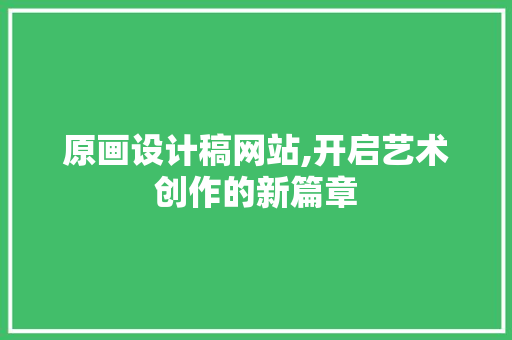 原画设计稿网站,开启艺术创作的新篇章 原画设计稿网站,开启艺术创作的新篇章 SEO关键词