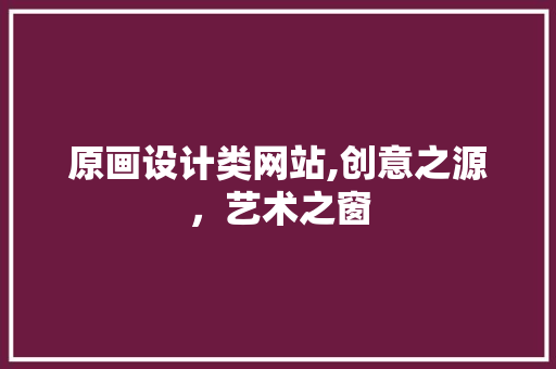 原画设计类网站,创意之源，艺术之窗