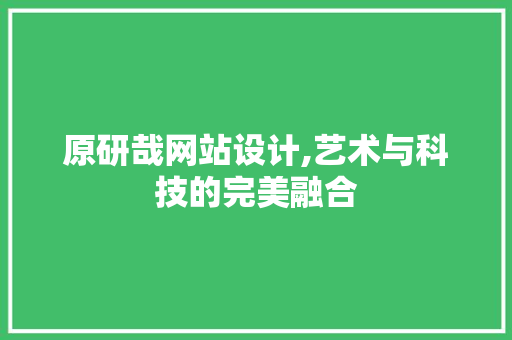 原研哉网站设计,艺术与科技的完美融合 原研哉网站设计,艺术与科技的完美融合 必应SEO