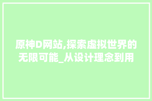 原神D网站,探索虚拟世界的无限可能_从设计理念到用户体验 原神D网站,探索虚拟世界的无限可能_从设计理念到用户体验 必应SEO