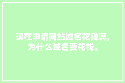 现在申请网站域名花钱吗,为什么域名要花钱。 现在申请网站域名花钱吗,为什么域名要花钱。 神马SEO