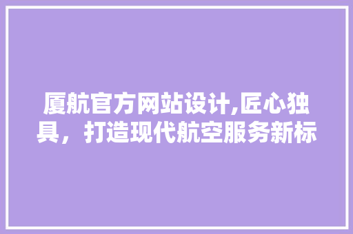 厦航官方网站设计,匠心独具，打造现代航空服务新标杆 厦航官方网站设计,匠心独具，打造现代航空服务新标杆 搜狗SEO