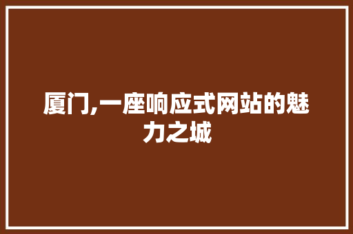 厦门,一座响应式网站的魅力之城 厦门,一座响应式网站的魅力之城 网站建设公司