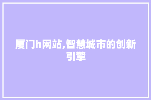 厦门h网站,智慧城市的创新引擎 厦门h网站,智慧城市的创新引擎 神马SEO