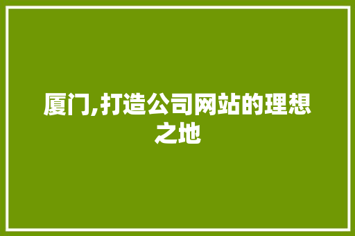 厦门,打造公司网站的理想之地 厦门,打造公司网站的理想之地 SEO关键词