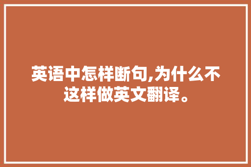 英语中怎样断句,为什么不这样做英文翻译。 英语中怎样断句,为什么不这样做英文翻译。 百度SEO