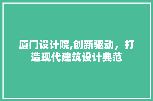 厦门设计院,创新驱动，打造现代建筑设计典范 厦门设计院,创新驱动，打造现代建筑设计典范 必应SEO