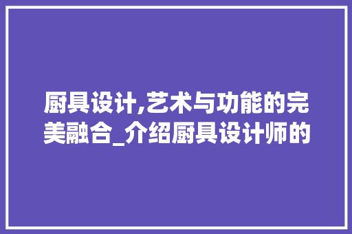 厨具设计,艺术与功能的完美融合_介绍厨具设计师的创意世界 厨具设计,艺术与功能的完美融合_介绍厨具设计师的创意世界 SEO关键词