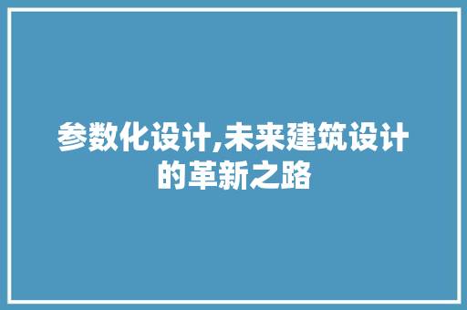 参数化设计,未来建筑设计的革新之路 参数化设计,未来建筑设计的革新之路 百度SEO
