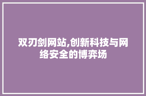 双刃剑网站,创新科技与网络安全的博弈场