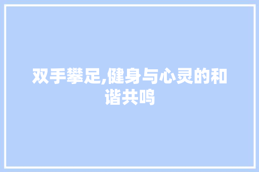 双手攀足,健身与心灵的和谐共鸣 双手攀足,健身与心灵的和谐共鸣 SEO关键词