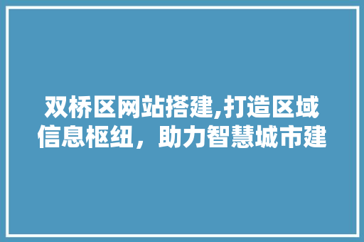 双桥区网站搭建,打造区域信息枢纽，助力智慧城市建设 双桥区网站搭建,打造区域信息枢纽，助力智慧城市建设 神马SEO