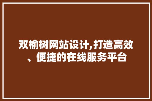 双榆树网站设计,打造高效、便捷的在线服务平台 双榆树网站设计,打造高效、便捷的在线服务平台 网站建设公司