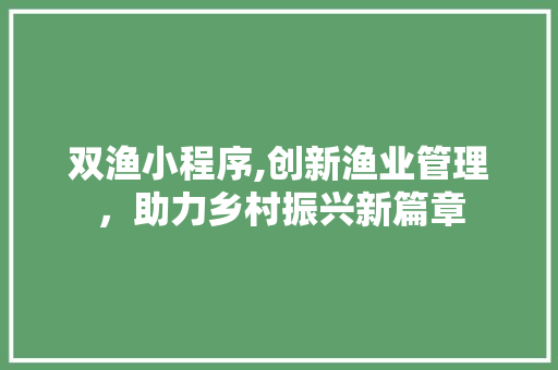 双渔小程序,创新渔业管理，助力乡村振兴新篇章 双渔小程序,创新渔业管理，助力乡村振兴新篇章 百度SEO