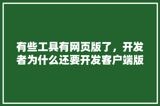 有些工具有网页版了，开发者为什么还要开发客户端版,为什么电子网站开发那么难。 有些工具有网页版了，开发者为什么还要开发客户端版,为什么电子网站开发那么难。 必应SEO