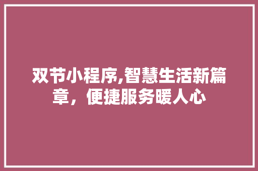 双节小程序,智慧生活新篇章，便捷服务暖人心 双节小程序,智慧生活新篇章，便捷服务暖人心 百度SEO