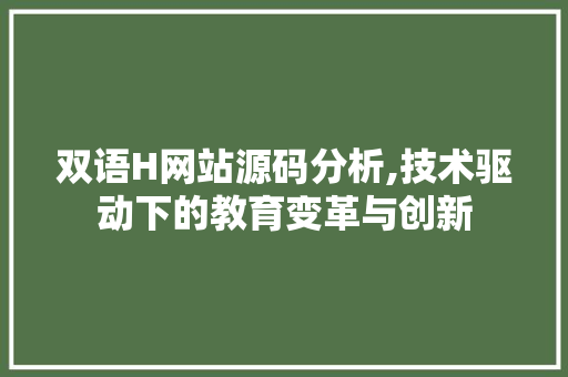 双语H网站源码分析,技术驱动下的教育变革与创新