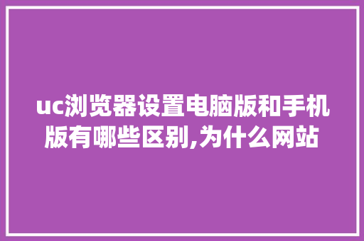 uc浏览器设置电脑版和手机版有哪些区别,为什么网站分pc版和手机版呢。 uc浏览器设置电脑版和手机版有哪些区别,为什么网站分pc版和手机版呢。 百度SEO