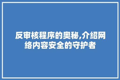 反审核程序的奥秘,介绍网络内容安全的守护者 反审核程序的奥秘,介绍网络内容安全的守护者 SEO关键词