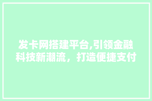 发卡网搭建平台,引领金融科技新潮流，打造便捷支付生态圈 发卡网搭建平台,引领金融科技新潮流，打造便捷支付生态圈 神马SEO