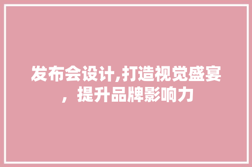 发布会设计,打造视觉盛宴，提升品牌影响力 发布会设计,打造视觉盛宴，提升品牌影响力 神马SEO